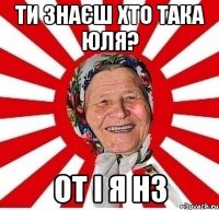 ти знаєш хто така Юля? от і я нз