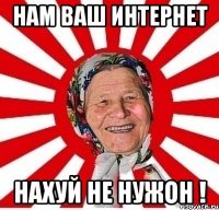 НАМ ВАШ ИНТЕРНЕТ НАХУЙ НЕ НУЖОН !