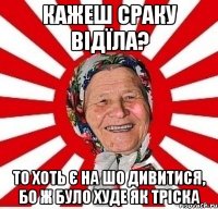 Кажеш сраку відїла? То хоть є на шо дивитися, бо ж було худе як тріска