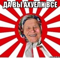 да вы ахуели все 