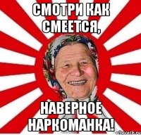 Смотри как смеется, наверное наркоманка!