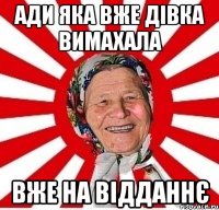 Ади яка вже дівка вимахала вже на відданнє