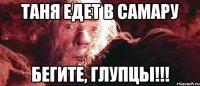 Таня едет в Самару бегите, глупцы!!!