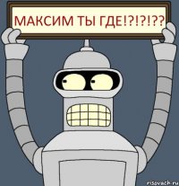 Максим ты где!?!?!??