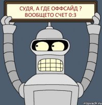 Судя, а где оффсайд ? Вообщето счет 0:3