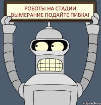 Роботы на стадии вымерание подайте пивка!