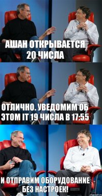 Ашан открывается 20 числа Отлично. Уведомим об этом IT 19 числа в 17:55 И отправим оборудование без настроек!