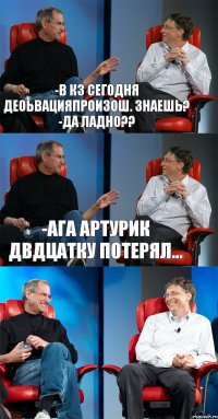 -в КЗ сегодня деоьвацияпроизош. знаешь? -ДА ладно?? -Ага Артурик двдцатку потерял... 