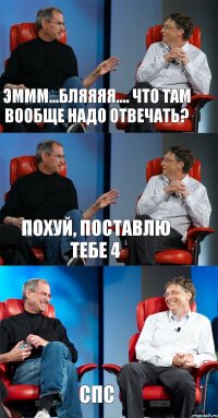 Эммм...бляяяя.... Что там вообще надо отвечать? Похуй, поставлю тебе 4 СПС