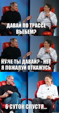 Давай по трассе вьебем? Ну че ты давай? - нет я пожалуй откажусь 6 суток спустя...