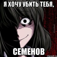 Я хочу убить тебя, Семенов