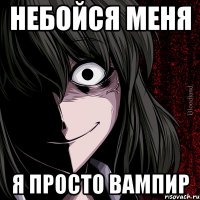 небойся меня я просто вампир