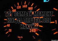 Тот самый момент когда пошло все нахуй...