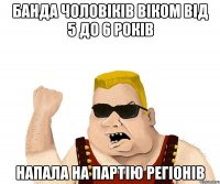 банда чоловіків віком від 5 до 6 років напала на партію регіонів