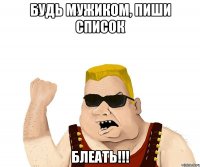 Будь мужиком, пиши список БЛЕАТЬ!!!