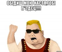 Обідиш мою Настя,тобі П*здєц!!!! 