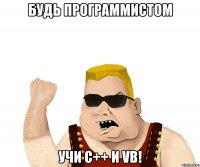 Будь программистом учи C++ и VB!