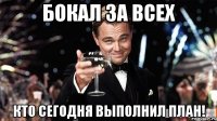 Бокал за всех Кто сегодня выполнил план!