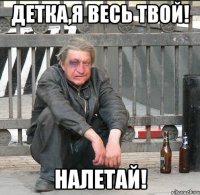 Детка,я весь твой! Налетай!