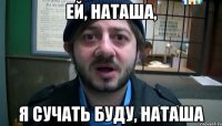 Ей, Наташа, я сучать буду, Наташа