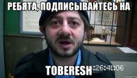 Ребята, подписывайтесь на Toberesh