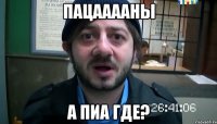 Пацааааны А Пиа где?