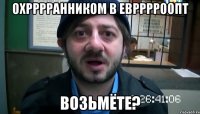 Охрррранником в Еврррроопт возьмёте?