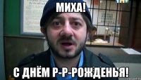 Миха! С Днём Р-р-рожденья!