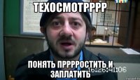 ТЕХОСМОТРРРР ПОНЯТЬ ПРРРРОСТИТЬ И ЗАПЛАТИТЬ