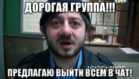 Дорогая группа!!! Предлагаю выйти всем в чат!