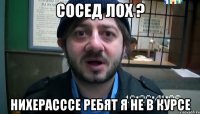 Сосед лох ? Нихерасссе ребят я не в курсе