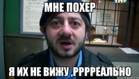 Мне похер я их не вижу ,рррреально