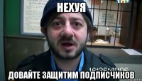 НЕХУЯ Довайте защитим подписчиков