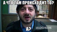 А что там происходит то? А?