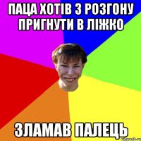 паца хотів з розгону пригнути в ліжко зламав палець