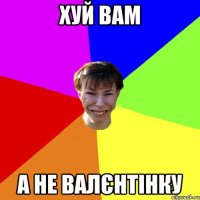 хуй вам а не валєнтінку