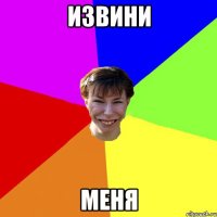 извини меня