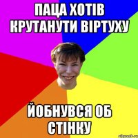 паца хотів крутанути віртуху йобнувся об стінку