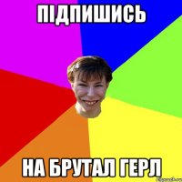 підпишись на брутал герл