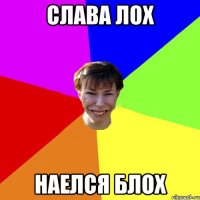 слава лох наелся блох