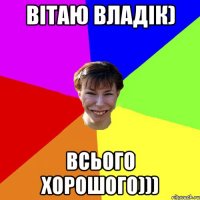 Вітаю Владік) Всього хорошого)))