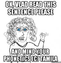 Ok, Vlad read this sentence please And mind your phonetics (C) Tamila