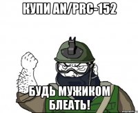 Купи AN/PRC-152 Будь мужиком блеать!