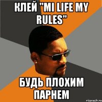 КЛЕЙ "mi life my rules" БУДЬ ПЛОХИМ ПАРНЕМ