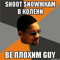 Shoot Snowжкам в колени Be плохим guy