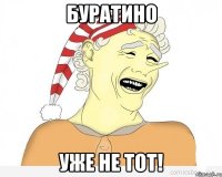 Буратино Уже не тот!