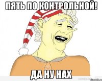 пять по Контрольной! ДА НУ НАХ