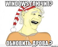 Windows глючит? обновить дрова ?