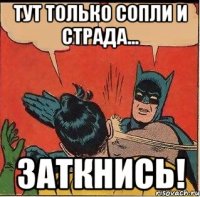 Тут только сопли и страда... Заткнись!