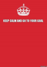 Keep calm and go to your goal   